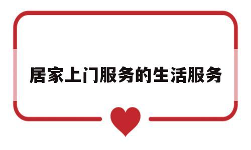 居家上门服务的生活服务(居家上门服务的生活服务包括)