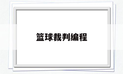 篮球裁判编程(篮球裁判教学视频解说)