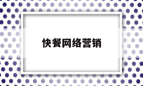 快餐网络营销(快餐网络营销案例)