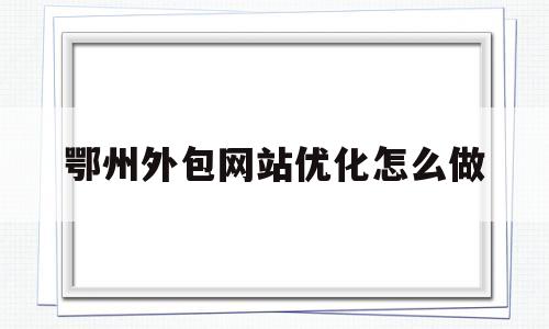 关于鄂州外包网站优化怎么做的信息
