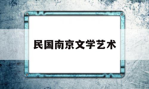 民国南京文学艺术(南京民国文化特色元素)