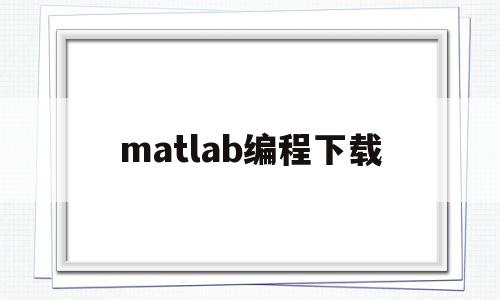matlab编程下载(matlab程序包在哪下载)