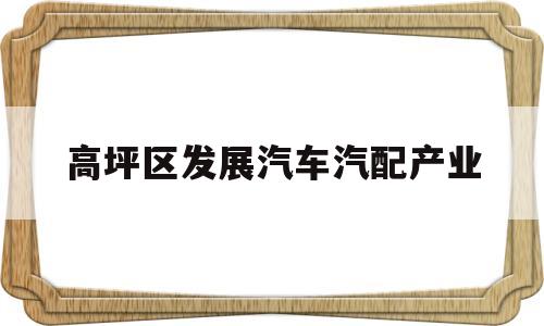 高坪区发展汽车汽配产业(高坪区发展汽车汽配产业的地方)
