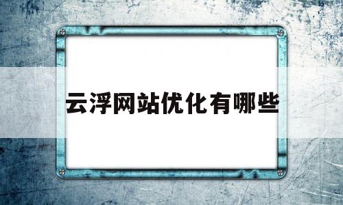 包含云浮网站优化有哪些的词条