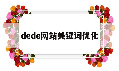 dede网站关键词优化(网站关键词优化的步骤和过程)