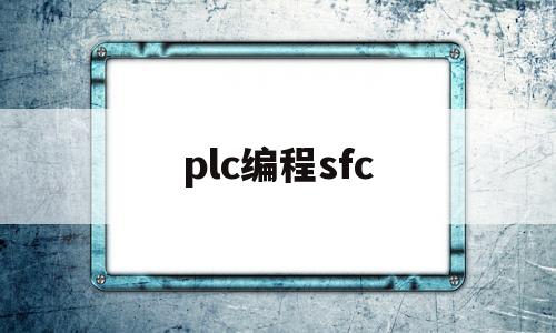 plc编程sfc(plc编程sfc教程)