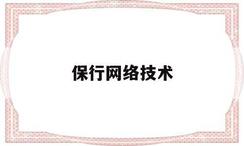 保行网络技术(网络技术保障岗是干什么的)