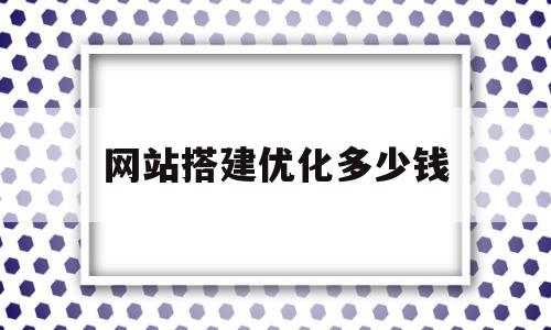 网站搭建优化多少钱(网站搭建优化多少钱合适)
