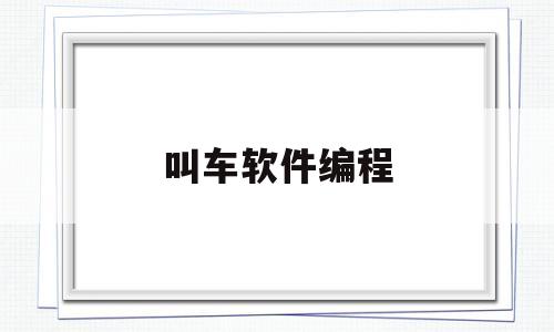 叫车软件编程(叫车软件编程怎么样)