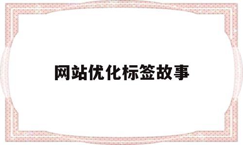 网站优化标签故事(网站关键词标签怎么优化)
