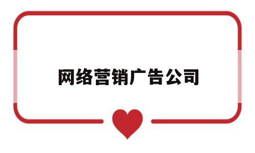 网络营销广告公司(网络营销广告公司排名)