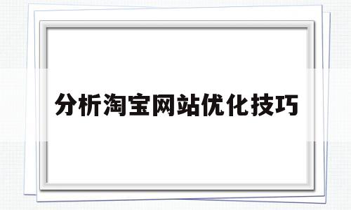 分析淘宝网站优化技巧(分析淘宝网站优化技巧)