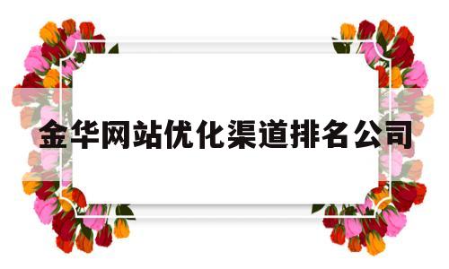 关于金华网站优化渠道排名公司的信息