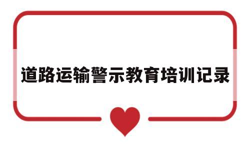 道路运输警示教育培训记录(道路运输安全警示教育片观后感)