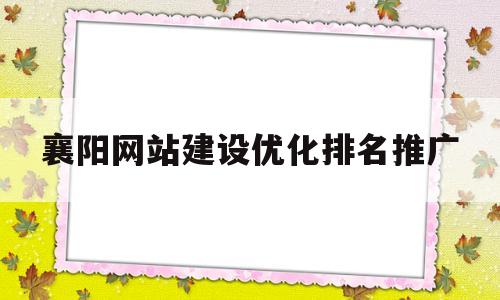 襄阳网站建设优化排名推广的简单介绍