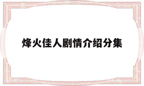 烽火佳人剧情介绍分集(烽火佳人剧情分集介绍52)