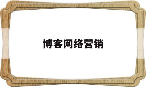 博客网络营销(博客网络营销方案)