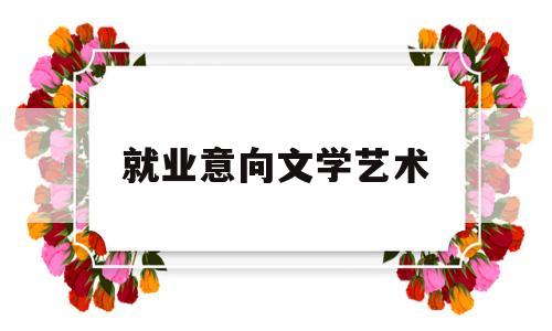 就业意向文学艺术(就业意向文学艺术专业)