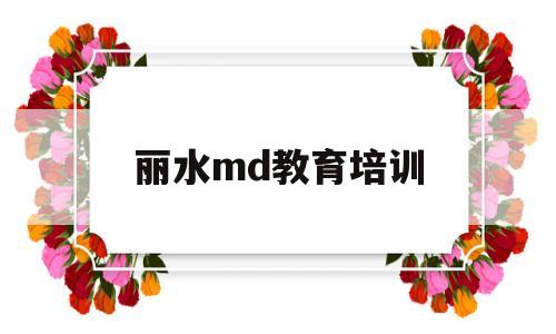 丽水md教育培训(丽水md英语培训中心)