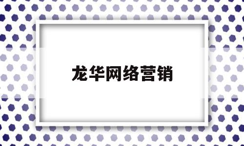 龙华网络营销(龙华网络营销招聘信息)