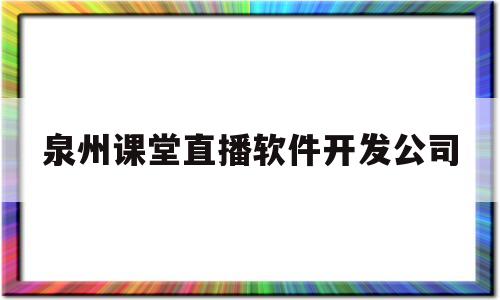 泉州课堂直播软件开发公司(泉州市中小学线上教学视频课程资源开发项目)