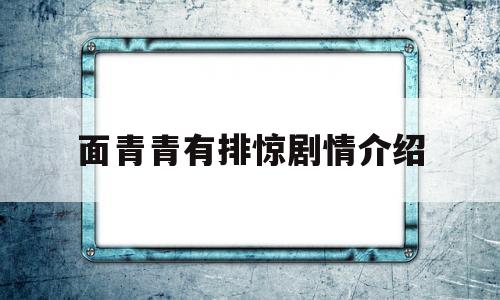 面青青有排惊剧情介绍(面青青有排惊全部演员表)