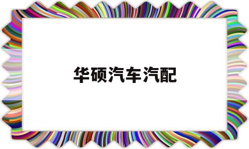 华硕汽车汽配(华硕汽车销售有限公司)