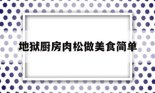 地狱厨房肉松做美食简单(地狱厨房肉松做美食简单视频)