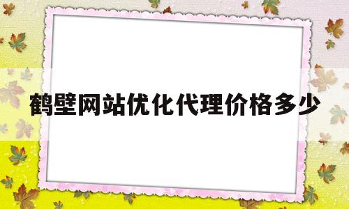 鹤壁网站优化代理价格多少的简单介绍