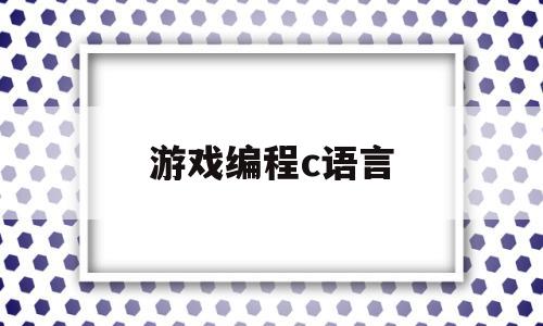 游戏编程c语言(游戏编程c语言代码大全)