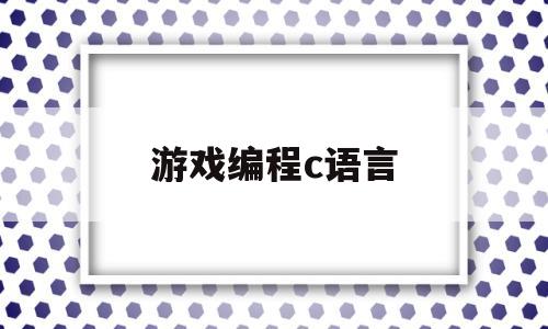 游戏编程c语言(游戏编程c语言代码大全)