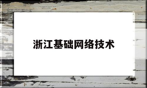 浙江基础网络技术(浙江计算机网络技术学校)