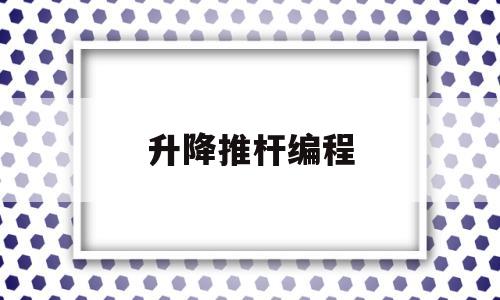 升降推杆编程(升降杆工作原理)