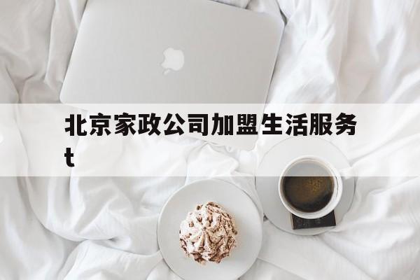 北京家政公司加盟生活服务t的简单介绍