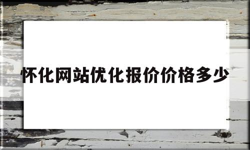 关于怀化网站优化报价价格多少的信息