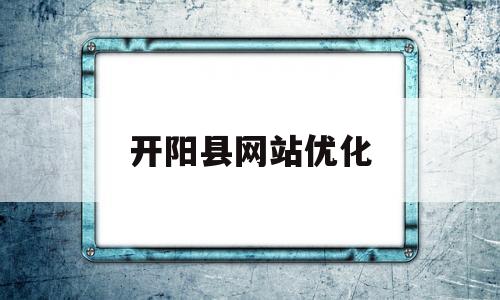 开阳县网站优化("开阳县")
