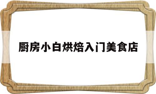 厨房小白烘焙入门美食店(烘焙小白需要准备哪些东西)