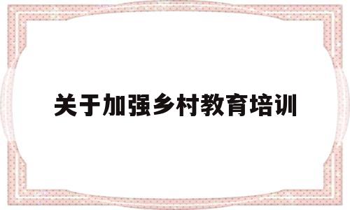 关于加强乡村教育培训(关于加强乡村教育培训的通知)