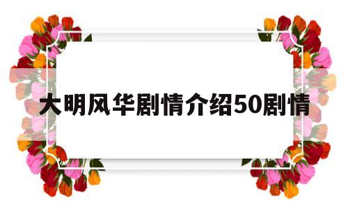 大明风华剧情介绍50剧情(大明风华剧情介绍_分集剧情介绍第56集)