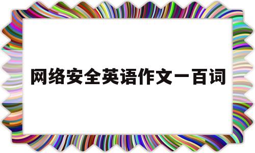 网络安全英语作文一百词(网络安全英语作文100字)