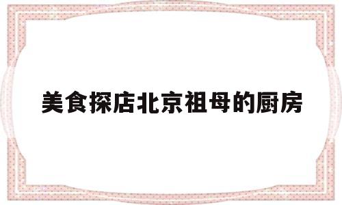 美食探店北京祖母的厨房的简单介绍