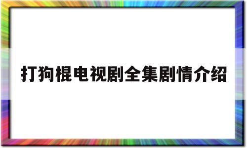 打狗棍电视剧全集剧情介绍(打狗棍电视剧剧情简介)