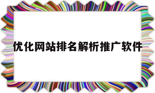 优化网站排名解析推广软件(优化网站推广seo教程排名)