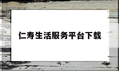 仁寿生活服务平台下载(仁寿生活网)