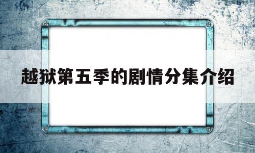越狱第五季的剧情分集介绍(越狱第五季的剧情分集介绍视频)