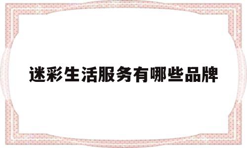 迷彩生活服务有哪些品牌(迷彩生活服务有哪些品牌的)