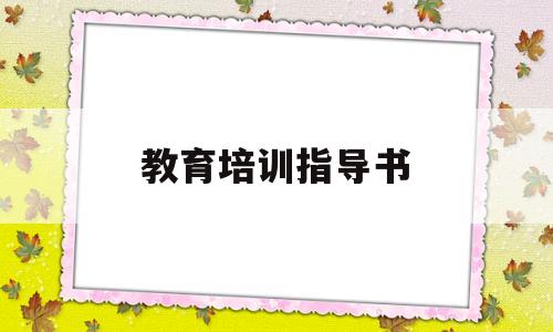 教育培训指导书(教育培训指导思想)