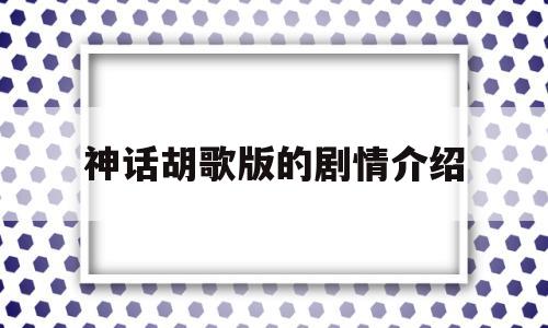 神话胡歌版的剧情介绍(神话胡歌版电视剧演员表)