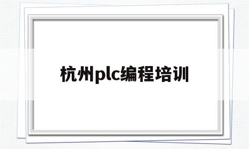杭州plc编程培训(西门子PLC编程培训)