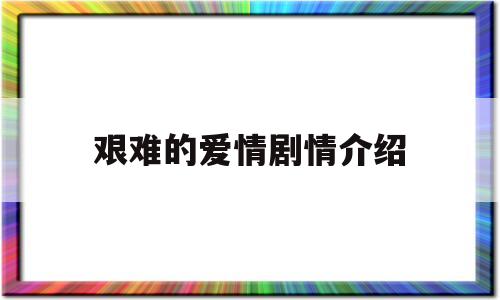艰难的爱情剧情介绍(艰难的爱情电视剧第一集)